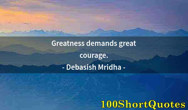 Quote by Albert Einstein: Greatness demands great courage.