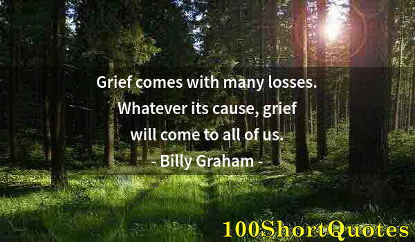 Quote by Albert Einstein: Grief comes with many losses. Whatever its cause, grief will come to all of us.