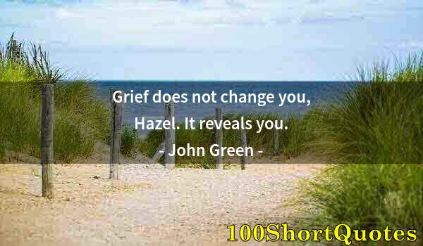 Quote by Albert Einstein: Grief does not change you, Hazel. It reveals you.