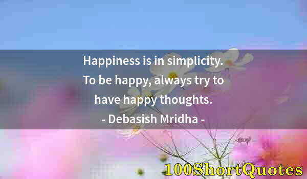 Quote by Albert Einstein: Happiness is in simplicity. To be happy, always try to have happy thoughts.