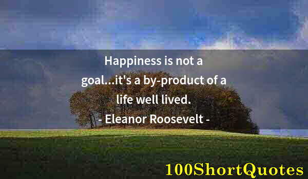 Quote by Albert Einstein: Happiness is not a goal...it's a by-product of a life well lived.