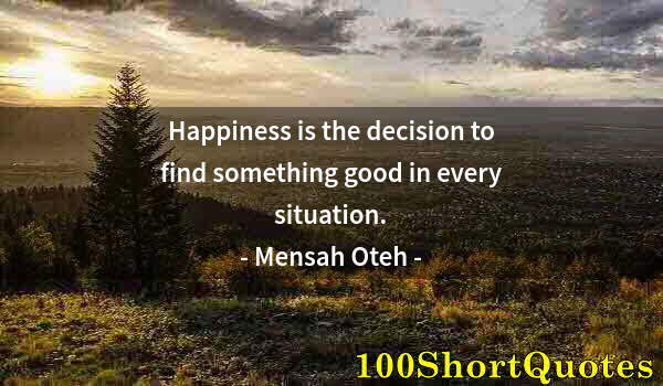 Quote by Albert Einstein: Happiness is the decision to find something good in every situation.