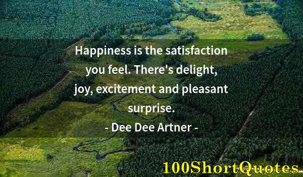 Quote by Albert Einstein: Happiness is the satisfaction you feel. There's delight, joy, excitement and pleasant surprise.