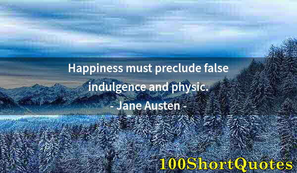 Quote by Albert Einstein: Happiness must preclude false indulgence and physic.