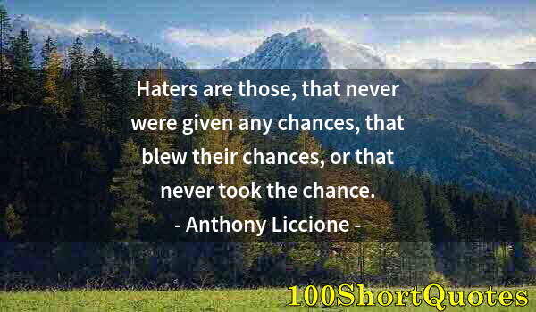 Quote by Albert Einstein: Haters are those, that never were given any chances, that blew their chances, or that never took the...