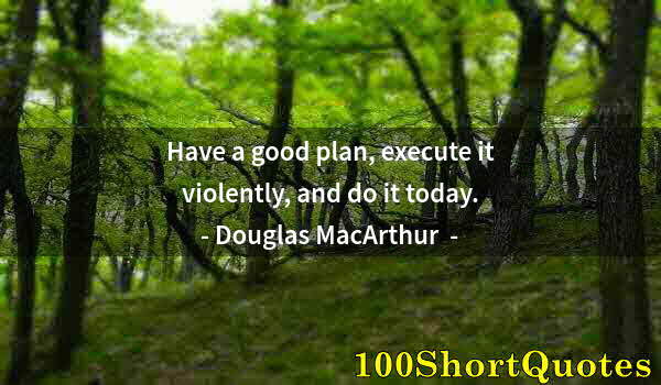 Quote by Albert Einstein: Have a good plan, execute it violently, and do it today.