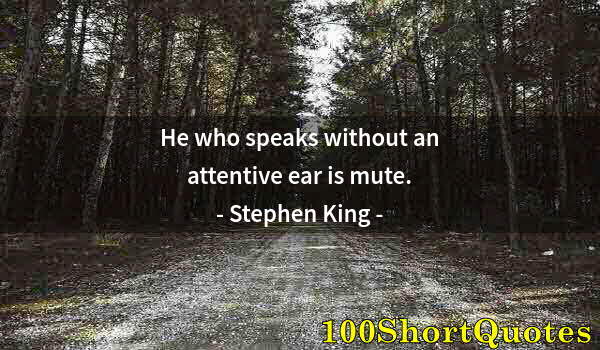 Quote by Albert Einstein: He who speaks without an attentive ear is mute.