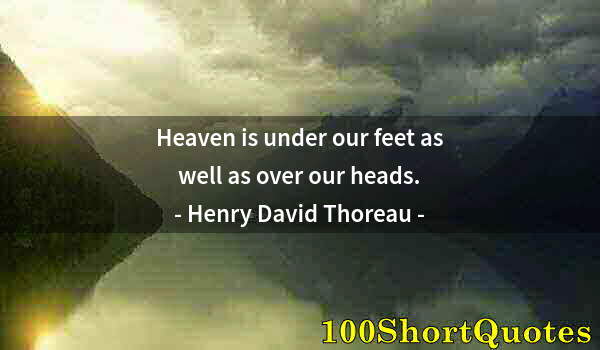 Quote by Albert Einstein: Heaven is under our feet as well as over our heads.