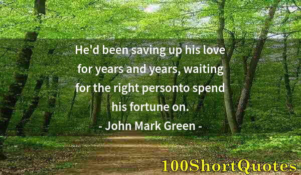 Quote by Albert Einstein: He'd been saving up his love for years and years, waiting for the right personto spend his fortune o...