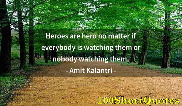 Quote by Albert Einstein: Heroes are hero no matter if everybody is watching them or nobody watching them.