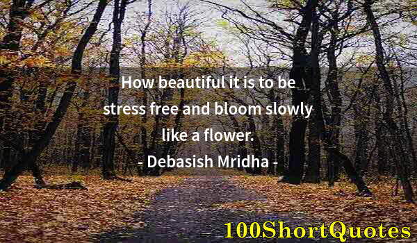 Quote by Albert Einstein: How beautiful it is to be stress free and bloom slowly like a flower.