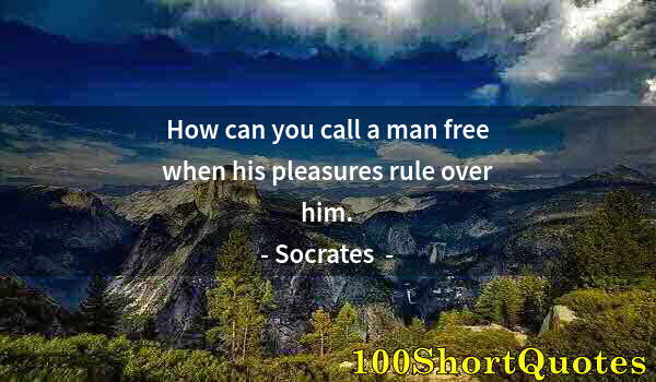 Quote by Albert Einstein: How can you call a man free when his pleasures rule over him.