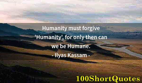 Quote by Albert Einstein: Humanity must forgive 'Humanity', for only then can we be Humane.