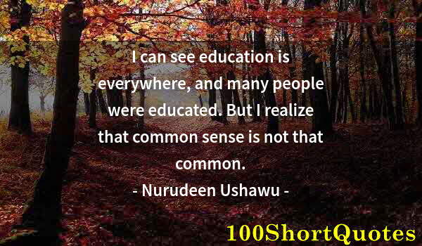 Quote by Albert Einstein: I can see education is everywhere, and many people were educated. But I realize that common sense is...