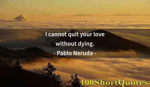 Quote by Albert Einstein: I cannot quit your love without dying.