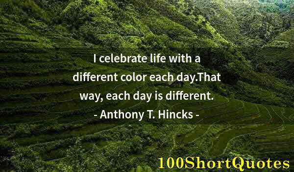 Quote by Albert Einstein: I celebrate life with a different color each day.That way, each day is different.