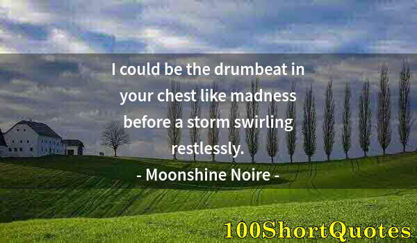 Quote by Albert Einstein: I could be the drumbeat in your chest like madness before a storm swirling restlessly.