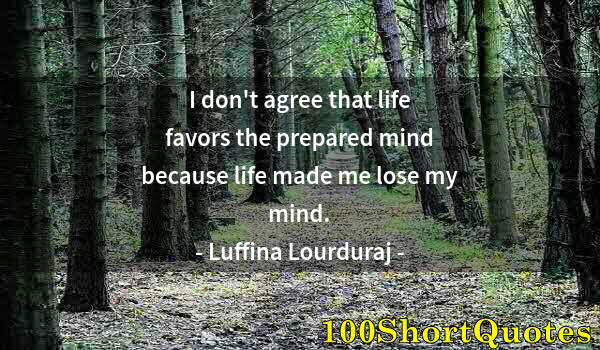 Quote by Albert Einstein: I don't agree that life favors the prepared mind because life made me lose my mind.