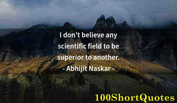 Quote by Albert Einstein: I don't believe any scientific field to be superior to another.