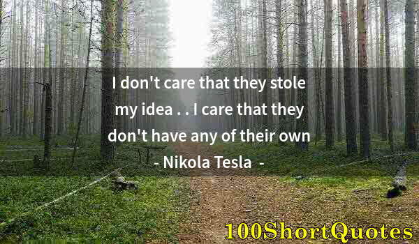 Quote by Albert Einstein: I don't care that they stole my idea . . I care that they don't have any of their own