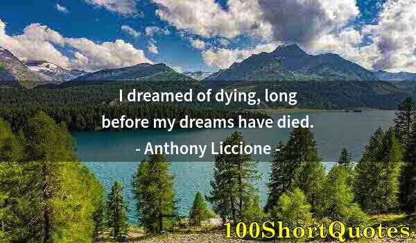 Quote by Albert Einstein: I dreamed of dying, long before my dreams have died.