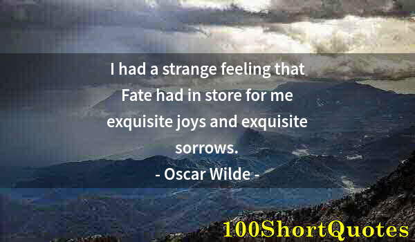 Quote by Albert Einstein: I had a strange feeling that Fate had in store for me exquisite joys and exquisite sorrows.