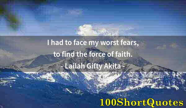 Quote by Albert Einstein: I had to face my worst fears, to find the force of faith.