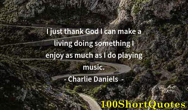 Quote by Albert Einstein: I just thank God I can make a living doing something I enjoy as much as I do playing music.