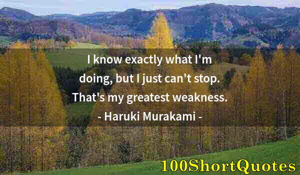 Quote by Albert Einstein: I know exactly what I'm doing, but I just can't stop. That's my greatest weakness.