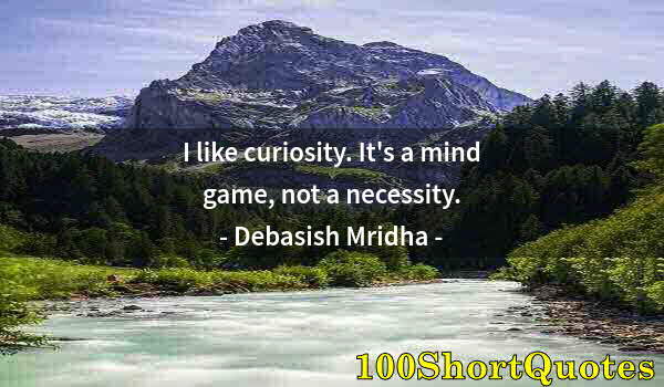 Quote by Albert Einstein: I like curiosity. It's a mind game, not a necessity.