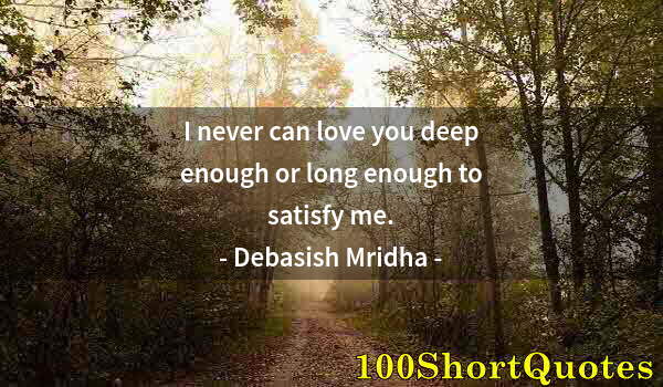 Quote by Albert Einstein: I never can love you deep enough or long enough to satisfy me.