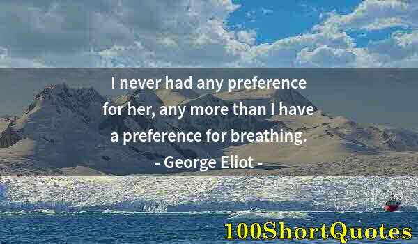 Quote by Albert Einstein: I never had any preference for her, any more than I have a preference for breathing.