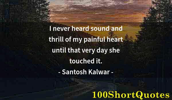 Quote by Albert Einstein: I never heard sound and thrill of my painful heart until that very day she touched it.