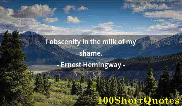 Quote by Albert Einstein: I obscenity in the milk of my shame.