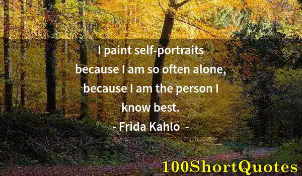 Quote by Albert Einstein: I paint self-portraits because I am so often alone, because I am the person I know best.