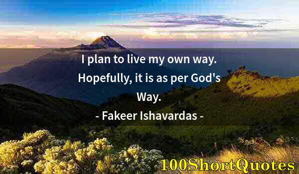 Quote by Albert Einstein: I plan to live my own way. Hopefully, it is as per God's Way.