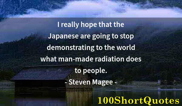 Quote by Albert Einstein: I really hope that the Japanese are going to stop demonstrating to the world what man-made radiation...