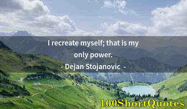 Quote by Albert Einstein: I recreate myself; that is my only power.