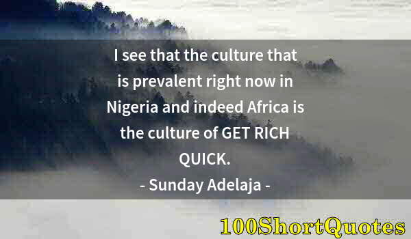 Quote by Albert Einstein: I see that the culture that is prevalent right now in Nigeria and indeed Africa is the culture of GE...