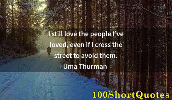 Quote by Albert Einstein: I still love the people I’ve loved, even if I cross the street to avoid them.