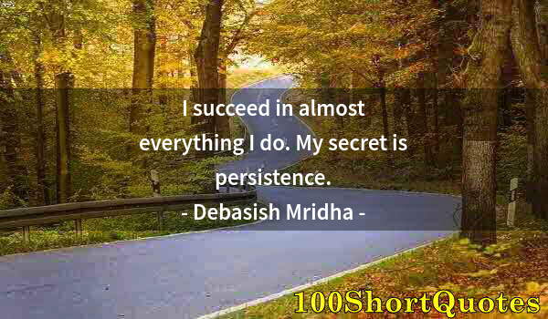 Quote by Albert Einstein: I succeed in almost everything I do. My secret is persistence.