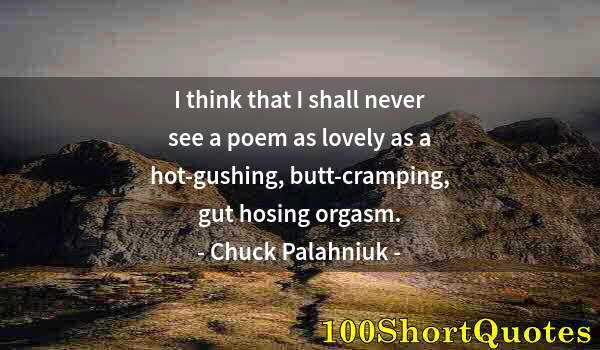 Quote by Albert Einstein: I think that I shall never see a poem as lovely as a hot-gushing, butt-cramping, gut hosing orgasm.