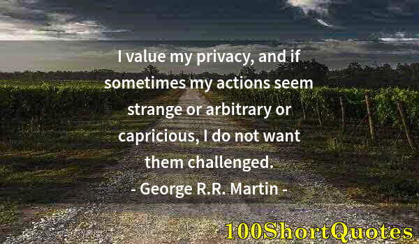 Quote by Albert Einstein: I value my privacy, and if sometimes my actions seem strange or arbitrary or capricious, I do not wa...