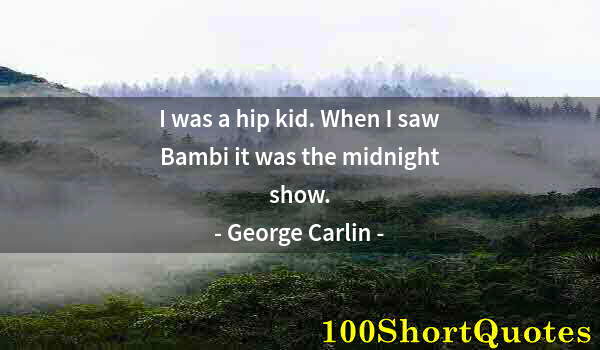 Quote by Albert Einstein: I was a hip kid. When I saw Bambi it was the midnight show.