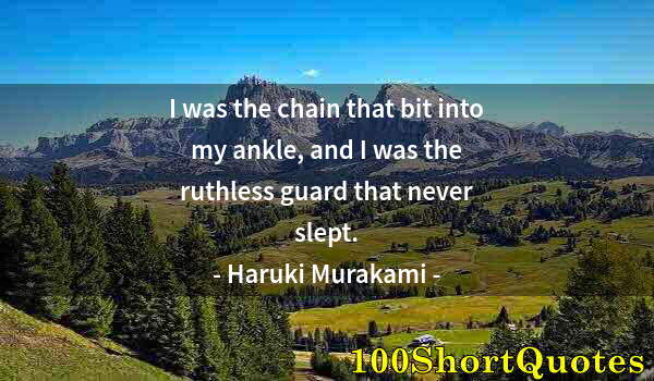 Quote by Albert Einstein: I was the chain that bit into my ankle, and I was the ruthless guard that never slept.