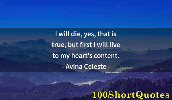 Quote by Albert Einstein: I will die, yes, that is true, but first I will live to my heart's content.