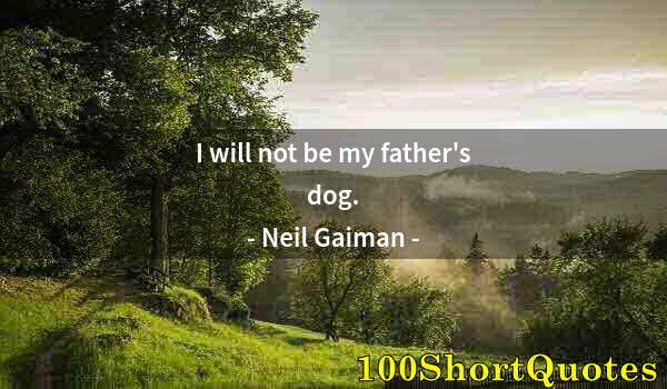 Quote by Albert Einstein: I will not be my father's dog.