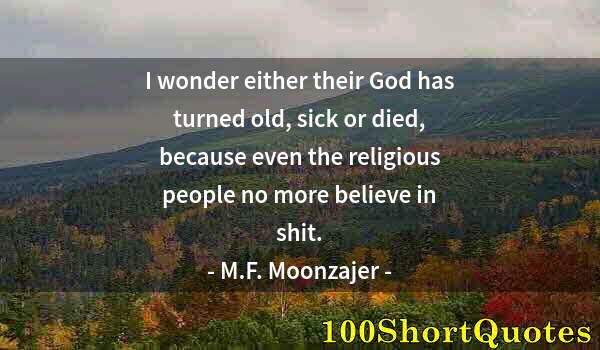 Quote by Albert Einstein: I wonder either their God has turned old, sick or died, because even the religious people no more be...