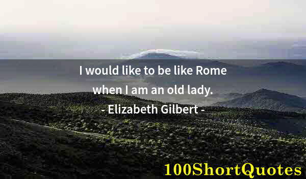 Quote by Albert Einstein: I would like to be like Rome when I am an old lady.