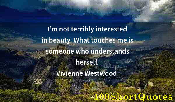 Quote by Albert Einstein: I’m not terribly interested in beauty. What touches me is someone who understands herself.